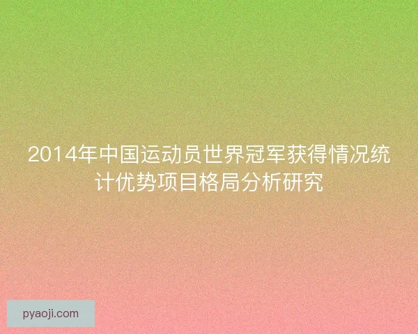 2014年中国运动员世界冠军获得情况统计优势项目格局分析研究