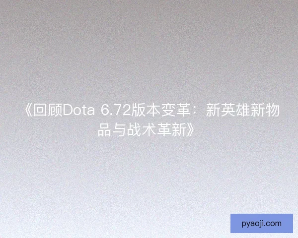 《回顾Dota 6.72版本变革：新英雄新物品与战术革新》