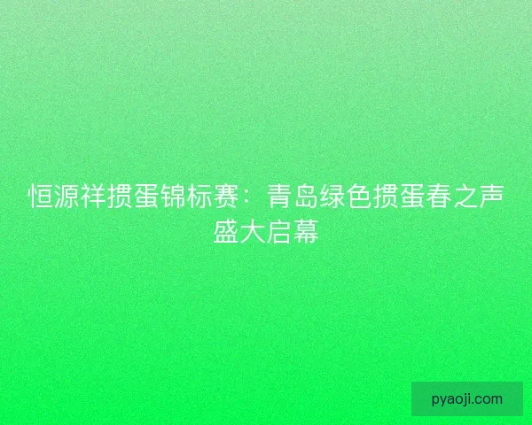 恒源祥掼蛋锦标赛：青岛绿色掼蛋春之声盛大启幕
