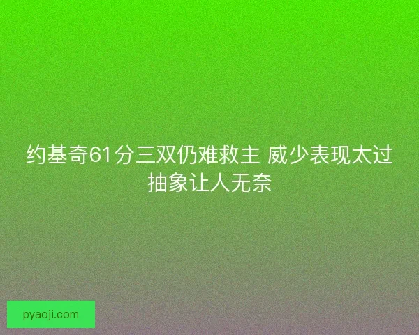 约基奇61分三双仍难救主 威少表现太过抽象让人无奈