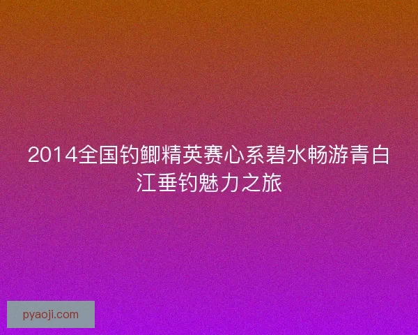 2014全国钓鲫精英赛心系碧水畅游青白江垂钓魅力之旅