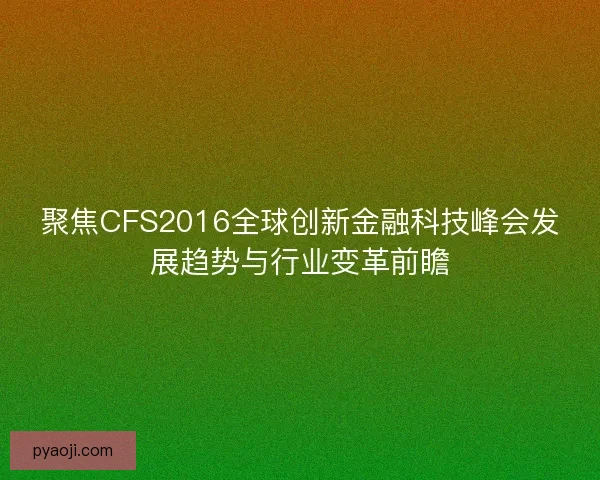 聚焦CFS2016全球创新金融科技峰会发展趋势与行业变革前瞻