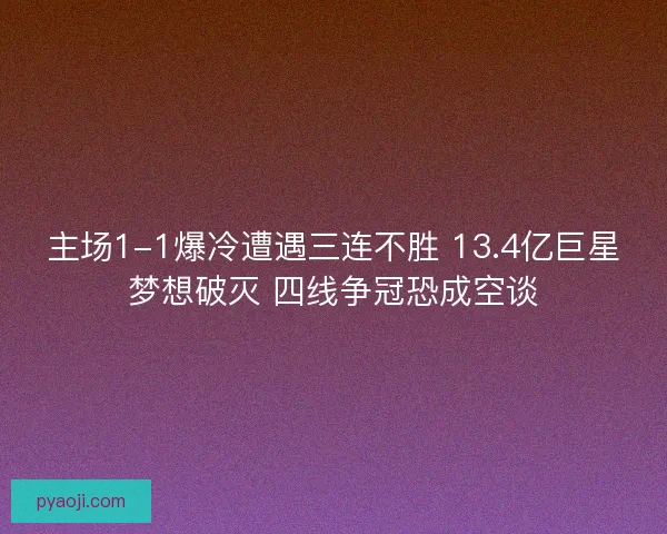 主场1-1爆冷遭遇三连不胜 13.4亿巨星梦想破灭 四线争冠恐成空谈