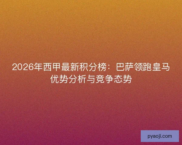 2026年西甲最新积分榜:巴萨领跑皇马优势分析与竞争态势 2026年西甲最新积分榜:巴萨领跑皇马优势分析与竞争态势