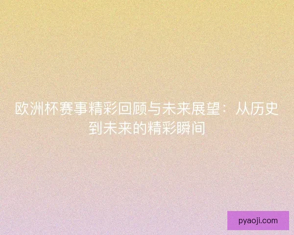 欧洲杯赛事精彩回顾与未来展望：从历史到未来的精彩瞬间