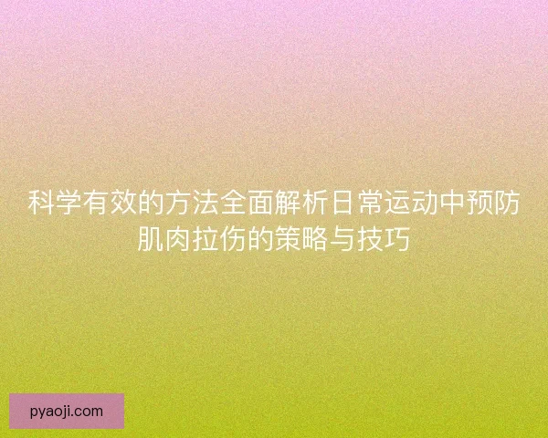 科学有效的方法全面解析日常运动中预防肌肉拉伤的策略与技巧 科学有效的方法全面解析日常运动中预防肌肉拉伤的策略与技巧