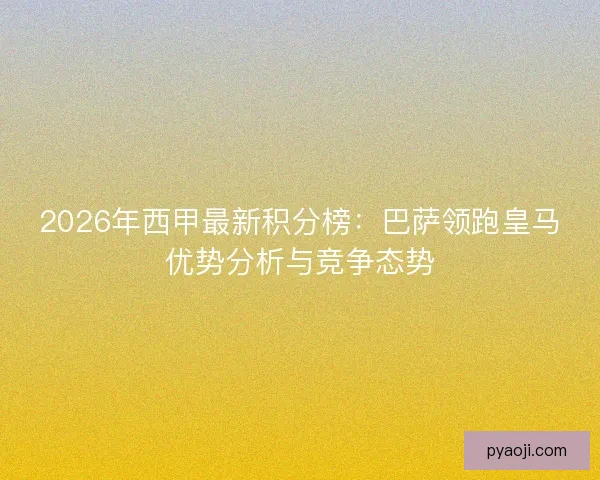 2026年西甲最新积分榜:巴萨领跑皇马优势分析与竞争态势 2026年西甲最新积分榜:巴萨领跑皇马优势分析与竞争态势