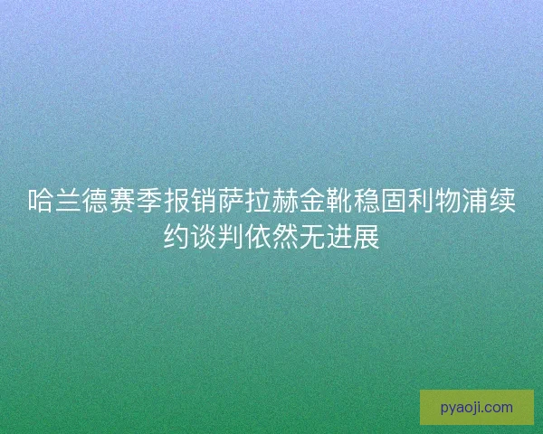 哈兰德赛季报销萨拉赫金靴稳固利物浦续约谈判依然无进展